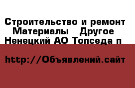 Строительство и ремонт Материалы - Другое. Ненецкий АО,Топседа п.